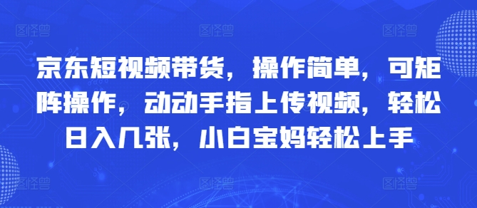 京东短视频带货，操作简单，可矩阵操作，动动手指上传视频，轻松日入几张，小白宝妈轻松上手-慧创网