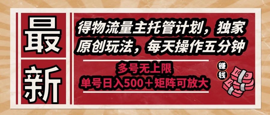 （14954期）最新得物流量主托管计划，独家原创玩法，每天操作五分钟，多号无上限 …-慧创网