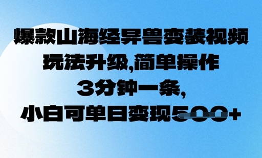 爆款山海经异兽变装视频，玩法升级，简单操作，3分钟一条， 小白可单日变现5张-慧创网
