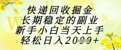快递回收掘金项目，长期稳定的副业，新手小白当天上手，轻松日入1k+【揭秘】-慧创网