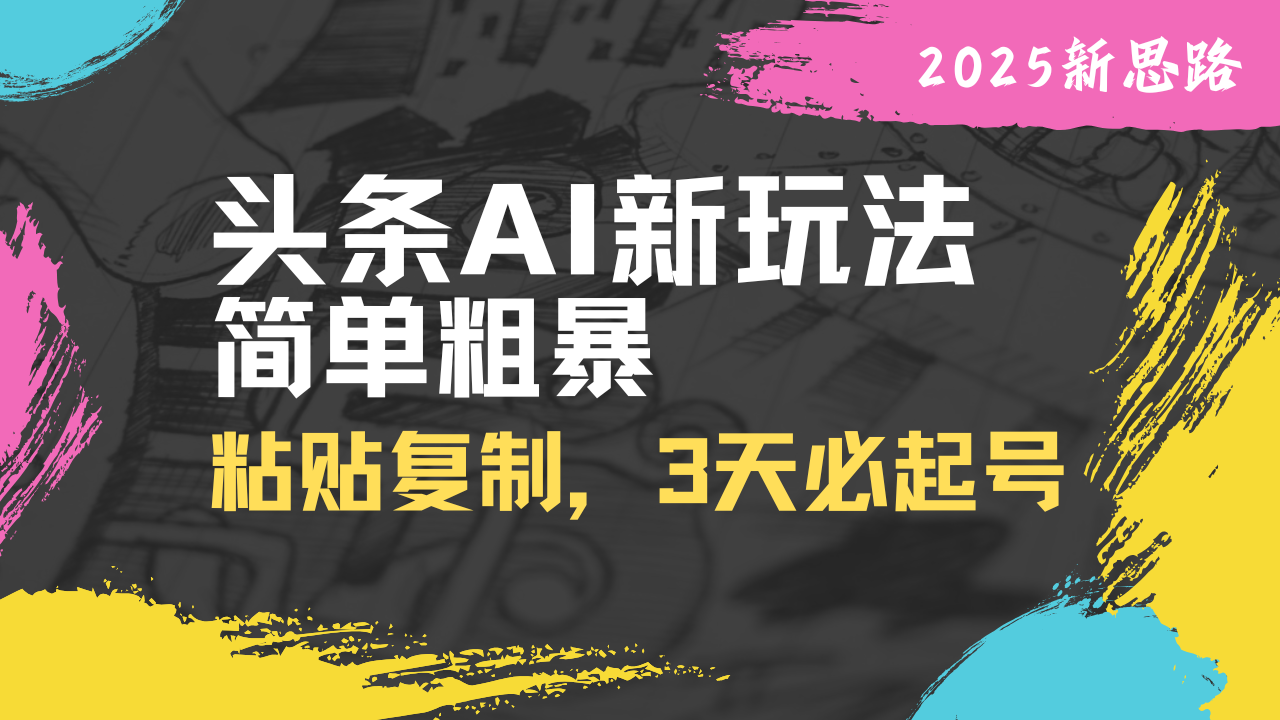 （14105期）头条AI新玩法，简单粗暴，仅需粘贴复制，三天必起号-慧创网