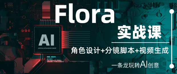 Flora实战课：角色设计+分镜脚本+视频生成，一条龙玩转AI创意-慧创网