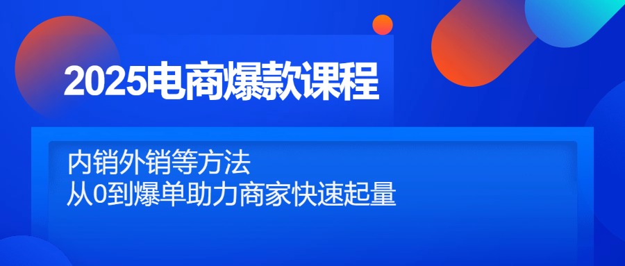 （14644期）2025电商爆款课程，内销外销等方法，从0到爆单助力商家快速起量-慧创网