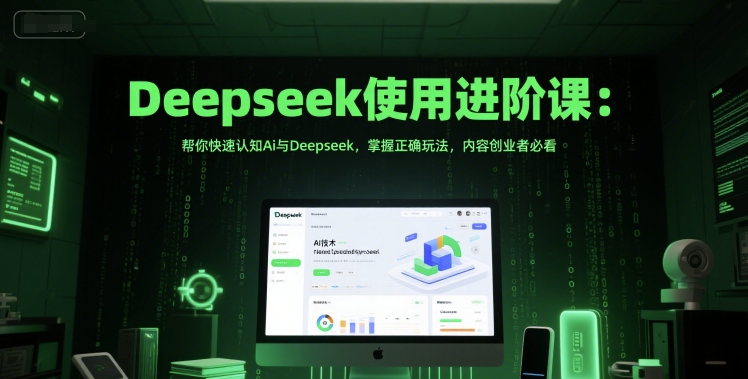 Deepseek使用进阶课：帮你快速认知Ai与Deepseek，掌握正确玩法，内容创业者必看-慧创网