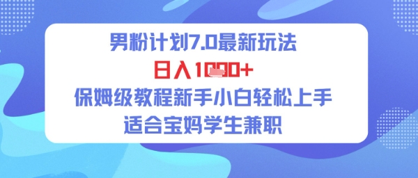 男粉计划7.0最新玩法，日入多张，保姆级教程新手小白轻松上手，适合宝妈学生兼职-慧创网