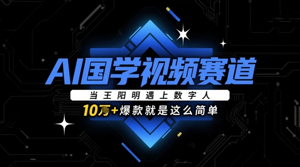 AI国学视频赛道：当王阳明遇上数字人，10w+爆款就是这么简单-慧创网