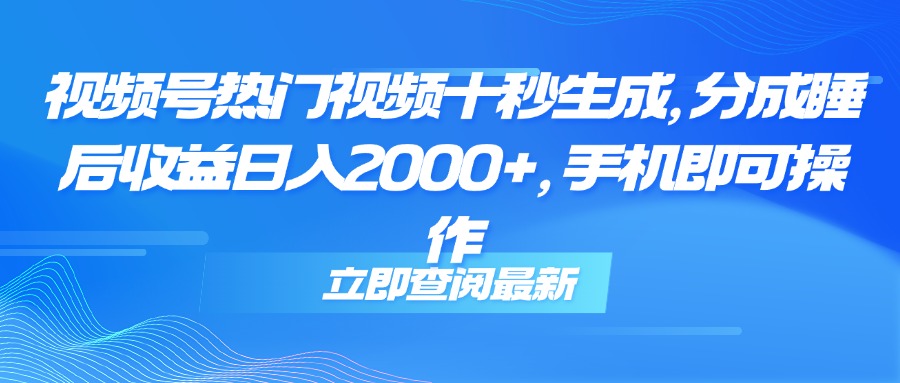 （14947期）视频号热门视频十秒生成，分成睡后收益日入2000+，手机即可操作-慧创网