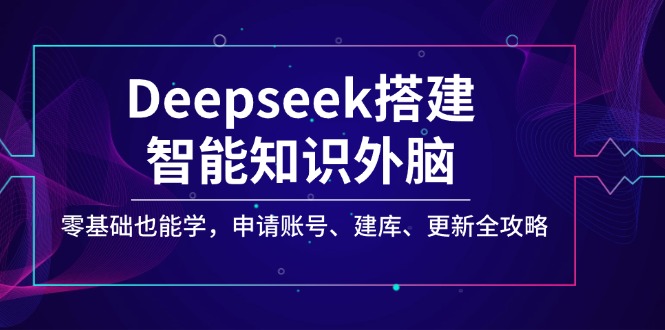 （14390期）Deepseek搭建智能知识外脑，零基础也能学，申请账号、建库、更新全攻略-慧创网