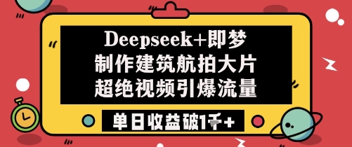 Deepseek+即梦制作建筑航拍大片超绝视频引爆流量单日收益破1k+-慧创网