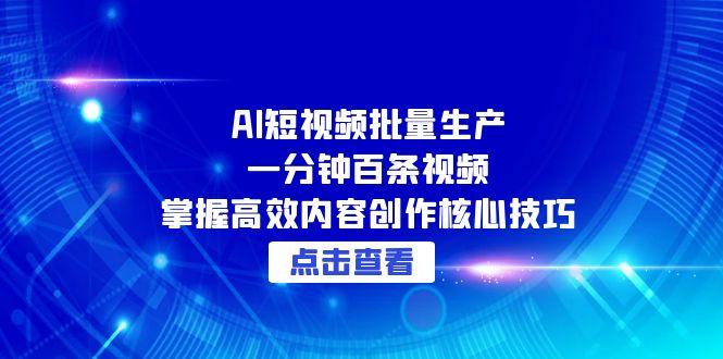 （15025期）AI短视频批量生产：一分钟百条视频，掌握高效内容创作核心技巧-慧创网