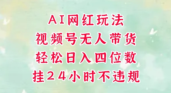 视频号无人直播带货，手机一挂自动爆单，AI网红玩法，带你解放双手，轻松日入四位数-慧创网