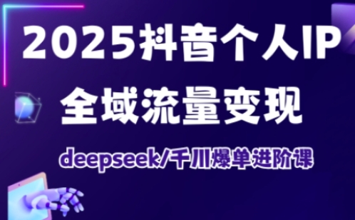 2025抖音个人IP全域流量变现进阶课，deepseek千川爆单进阶课-慧创网