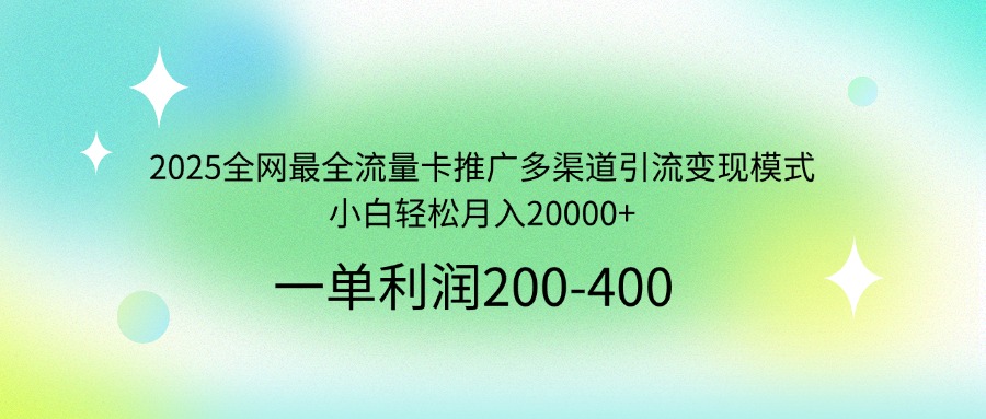 （14126期）2025全网最全流量卡推广多渠道引流变现模式，小白轻松月入20000+-慧创网