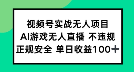 视频号实战无人项目，AI游戏无人直播不违规，正规安全单日收益100+-慧创网