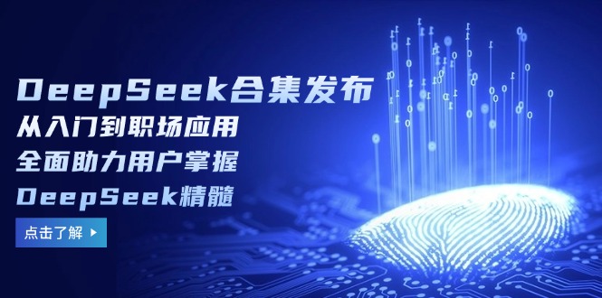 （14281期）DeepSeek合集发布，从入门到职场应用，全面助力用户掌握DeepSeek精髓-慧创网