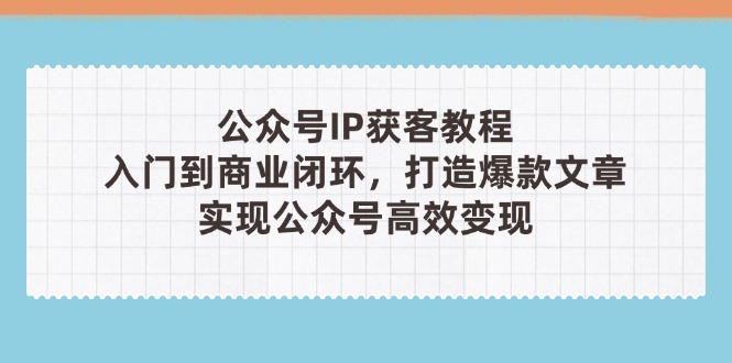 （14486期）公众号IP获客教程(第3期)，从入门到商业闭环，打造爆款文章，实现公众…-慧创网