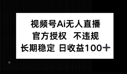 视频号AI无人直播，官方授权 不违规，单日平均收益100+-慧创网