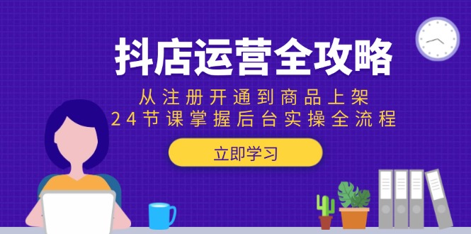 （15057期）抖店运营全攻略：从注册开通到商品上架，24节课掌握后台实操全流程-慧创网