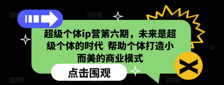 超级个体ip营第六期，未来是超级个体的时代  帮助个体打造小而美的商业模式-慧创网