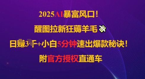 2025AI风口，醒图拉新狂薅羊毛，日入几张，小白5分钟速出爆款秘诀!附官方授权直通车-慧创网