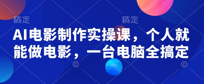 AI电影制作实操课，个人就能做电影，一台电脑全搞定-慧创网
