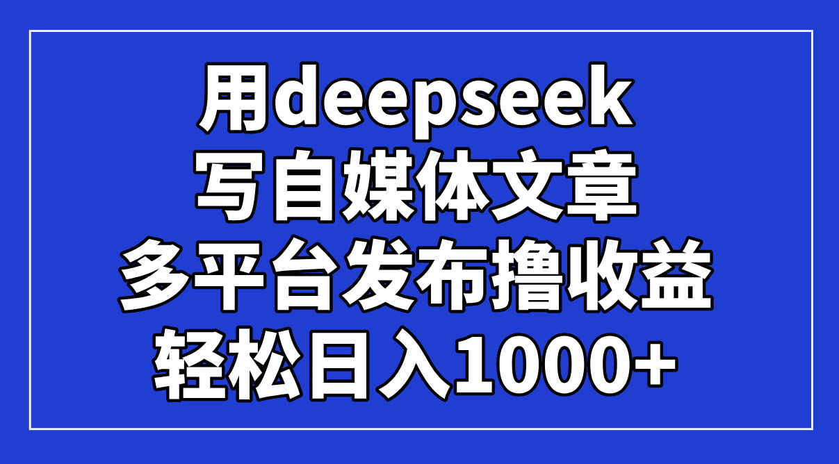 （14353期）用deepseek写自媒体文章，多平台发布撸收益，轻松日入1000+！-慧创网