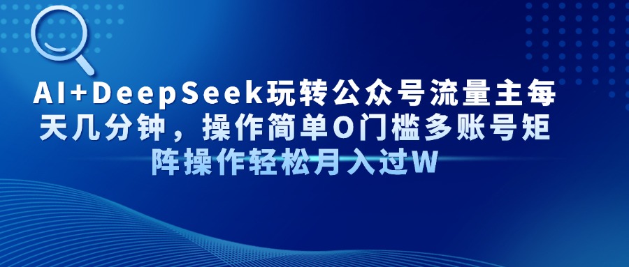 （14398期）AI+DeepSeek玩转公众号流量主每天几分钟，操作简单O门槛多账号矩阵操作…-慧创网
