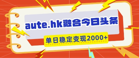 aute.hk融合今日头条，一键复制粘贴，单日稳定变现多张【揭秘】-慧创网