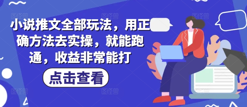 小说推文全部玩法，用正确方法去实操，就能跑通，收益非常能打-慧创网