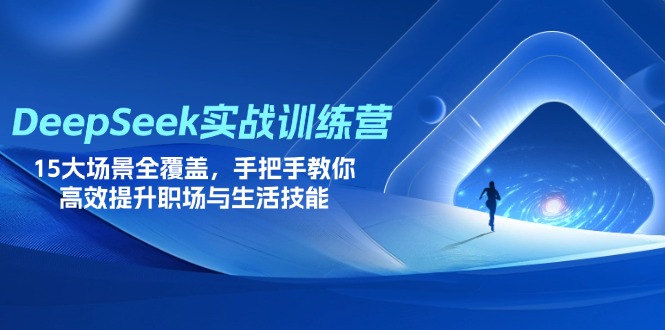 （14236期）DeepSeek实战训练营，15大场景全覆盖，手把手教你高效提升职场与生活技能-慧创网
