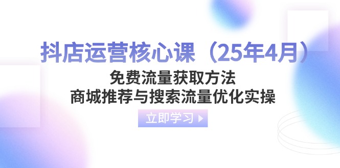 （14267期）抖店运营核心课（25年4月）免费流量获取方法，商城推荐与搜索流量优化实操-慧创网