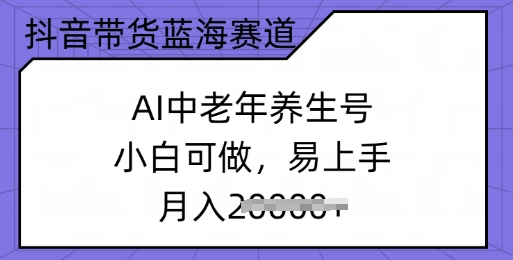 抖音带货蓝海赛道，AI中老年养生号，小白可做，易上手，月入过w-慧创网