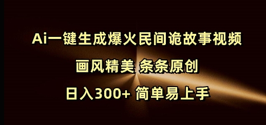 Ai一键生成爆火民间诡故事视频 画风精美 条条原创 日入300+ 简单易上手-慧创网