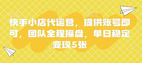 快手小店代运营，提供账号即可，团队全程操盘，单日稳定变现5张【揭秘】-慧创网