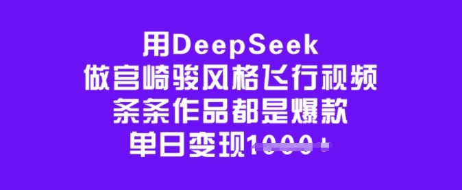 用DeepSeek做宫崎骏风格飞行视频，条条作品都是爆款，单日变现多张-慧创网