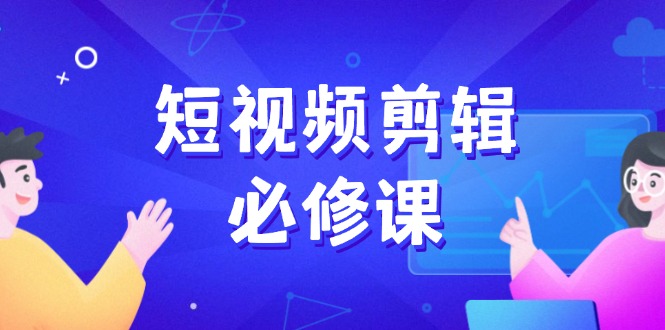 （14295期）短视频剪辑必修课，百万剪辑师成长秘籍，找素材、拆片、案例拆解-慧创网