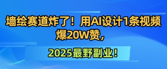 墙绘赛道炸了！用AI设计1条视频爆20W赞，2025最野副业！-慧创网