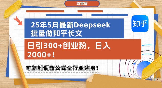 25年5月最新Deepseek批量做知乎长文，日引300+创业粉，日入1k+，可复制调教公式全行业适用-慧创网