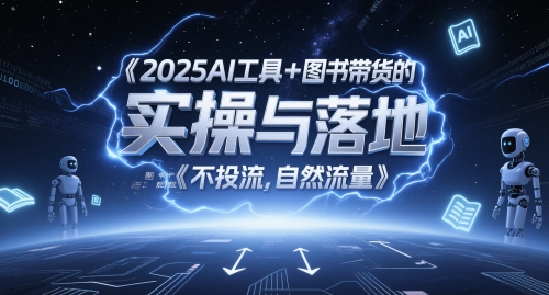 2025AI工具+图书带货的实操与落地，图文起号带货全攻略，不投流，自然流量-慧创网