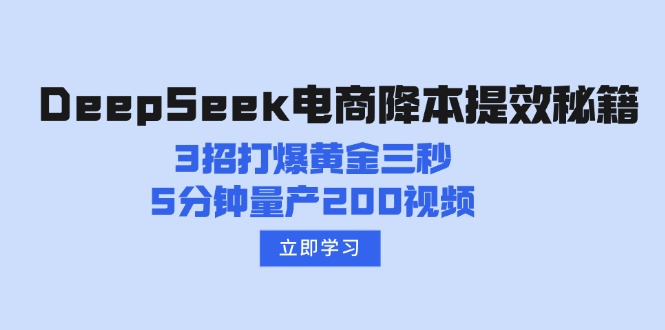 （14380期）DeepSeek电商降本提效秘籍：3招打爆黄金三秒，5分钟量产200视频-慧创网
