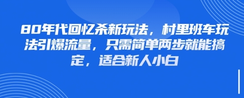 80年代回忆杀新玩法，村里班车玩法引爆流量，只需简单两步就能搞定，适合新人小白-慧创网