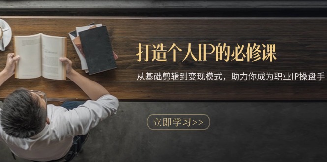 打造个人IP的必修课：从基础剪辑到变现模式，助力你成为职业IP操盘手-慧创网