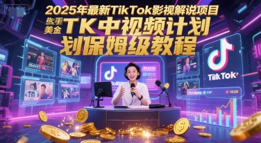 2025年最新TikTok影视解说项目，新手也能挣美金，TK中视频计划保姆级教程-慧创网
