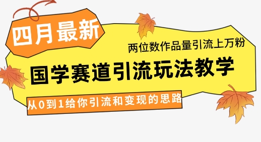 4月最新，国学赛道引流玩法教学，两位数作品量引流上万粉，从0到1给你引流和变现的思路-慧创网