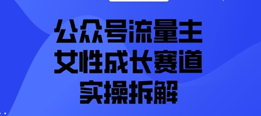 公众号流量主之女性成长赛道实操拆解-慧创网