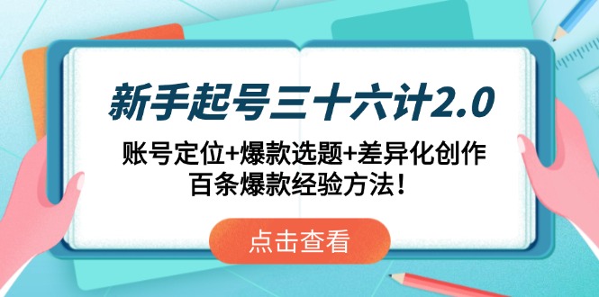 （14666期）新手起号三十六计2.0：账号定位+爆款选题+差异化创作，百条爆款经验方法！-慧创网