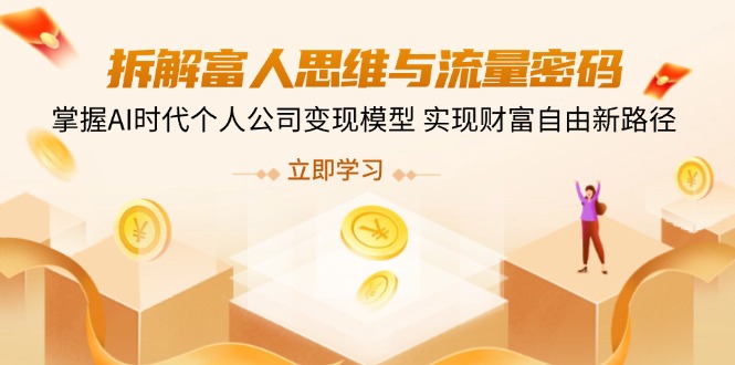 （14110期）拆解富人思维与流量密码，掌握AI时代个人公司变现模型 实现财富自由新路径-慧创网