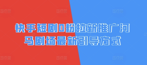 快手短剧0粉拉新推广河马剧场最新引导方式-慧创网