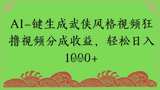 AI一键生成武侠风格视频狂撸视频分成收益，轻松日入多张-慧创网
