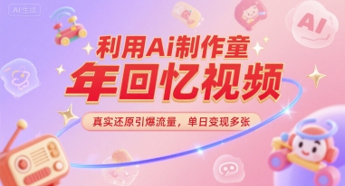 利用Ai制作童年回忆视频，真实还原引爆流量，单日变现多张-慧创网